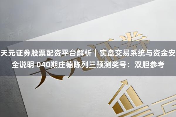 天元证券股票配资平台解析|实盘交易系统与资金安全说明 040期庄德陈列三预测奖号:双胆参考