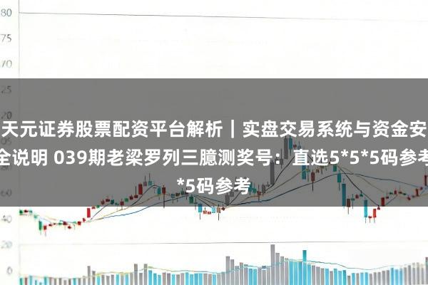 天元证券股票配资平台解析|实盘交易系统与资金安全说明 039期老梁罗列三臆测奖号:直选5*5*5码参考