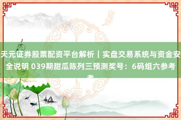 天元证券股票配资平台解析|实盘交易系统与资金安全说明 039期甜瓜陈列三预测奖号:6码组六参考