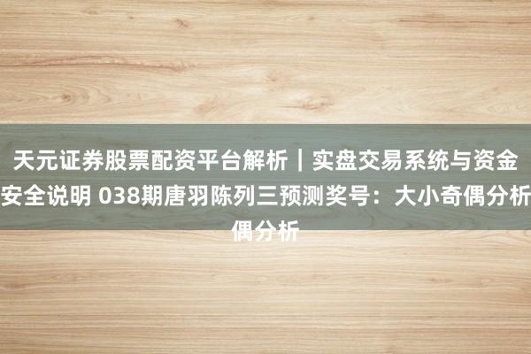 天元证券股票配资平台解析|实盘交易系统与资金安全说明 038期唐羽陈列三预测奖号:大小奇偶分析