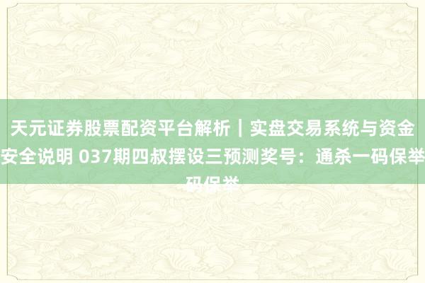 天元证券股票配资平台解析｜实盘交易系统与资金安全说明 037期四叔摆设三预测奖号：通杀一码保举