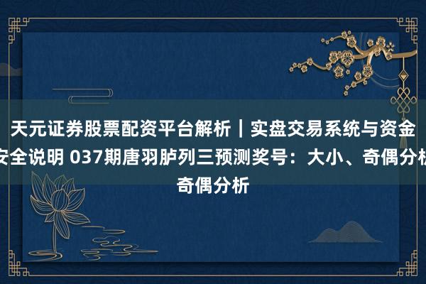 天元证券股票配资平台解析｜实盘交易系统与资金安全说明 037期唐羽胪列三预测奖号：大小、奇偶分析
