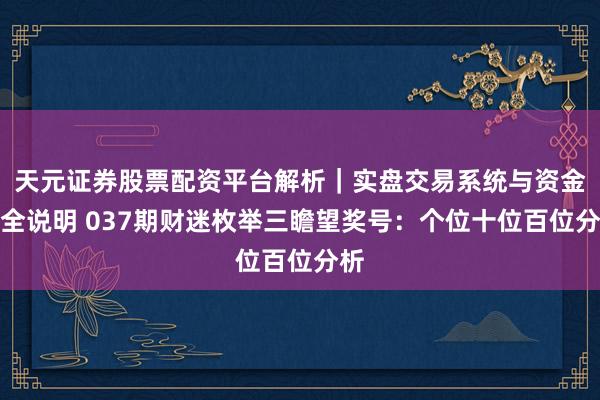 天元证券股票配资平台解析｜实盘交易系统与资金安全说明 037期财迷枚举三瞻望奖号：个位十位百位分析