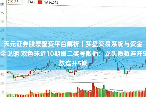 天元证券股票配资平台解析|实盘交易系统与资金安全说明 双色球近10期周二奖号散播:龙头质数连开5期
