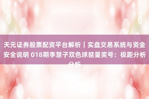 天元证券股票配资平台解析｜实盘交易系统与资金安全说明 018期李慧子双色球掂量奖号：极距分析