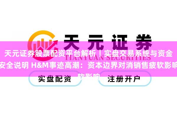 天元证券股票配资平台解析｜实盘交易系统与资金安全说明 H&M事迹高潮：资本边界对消销售疲软影响
