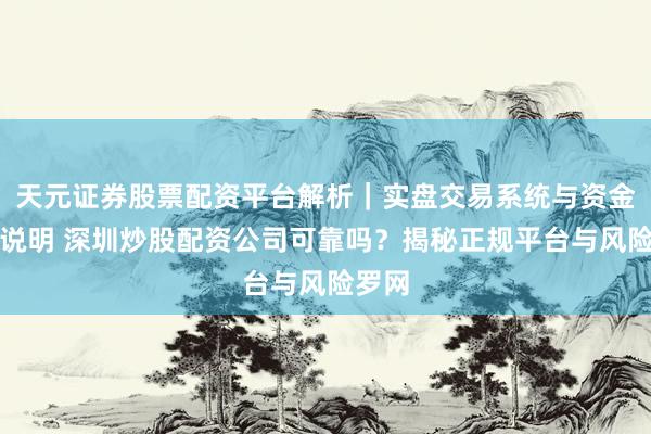 天元证券股票配资平台解析|实盘交易系统与资金安全说明 深圳炒股配资公司可靠吗?揭秘正规平台与风险罗网