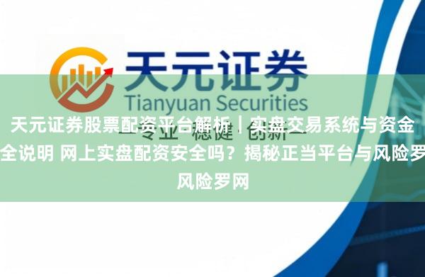 天元证券股票配资平台解析｜实盘交易系统与资金安全说明 网上实盘配资安全吗？揭秘正当平台与风险罗网