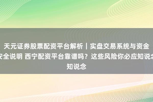 天元证券股票配资平台解析｜实盘交易系统与资金安全说明 西宁配资平台靠谱吗？这些风险你必应知说念