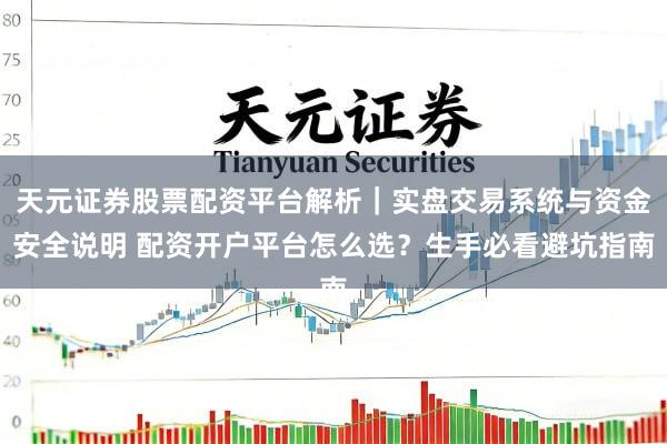 天元证券股票配资平台解析｜实盘交易系统与资金安全说明 配资开户平台怎么选？生手必看避坑指南