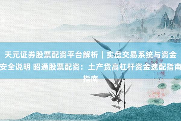 天元证券股票配资平台解析｜实盘交易系统与资金安全说明 昭通股票配资：土产货高杠杆资金速配指南