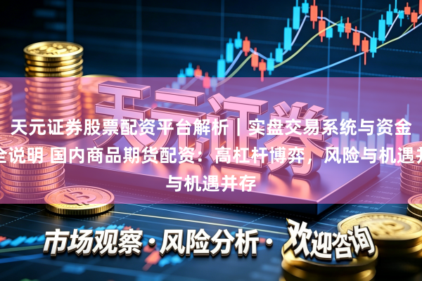 天元证券股票配资平台解析｜实盘交易系统与资金安全说明 国内商品期货配资：高杠杆博弈，风险与机遇并存