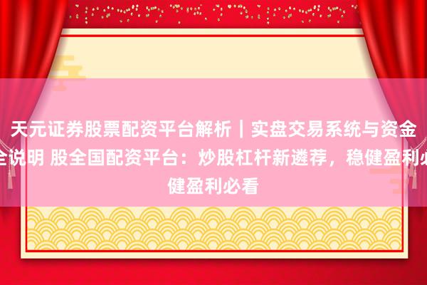 天元证券股票配资平台解析｜实盘交易系统与资金安全说明 股全国配资平台：炒股杠杆新遴荐，稳健盈利必看