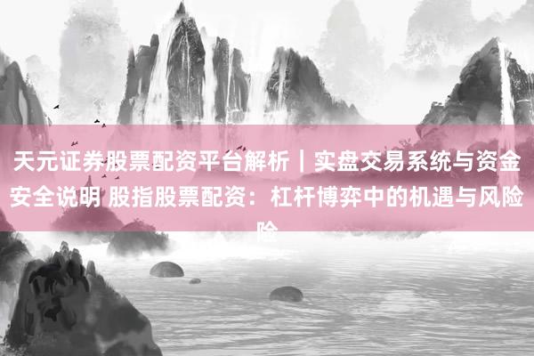 天元证券股票配资平台解析｜实盘交易系统与资金安全说明 股指股票配资：杠杆博弈中的机遇与风险