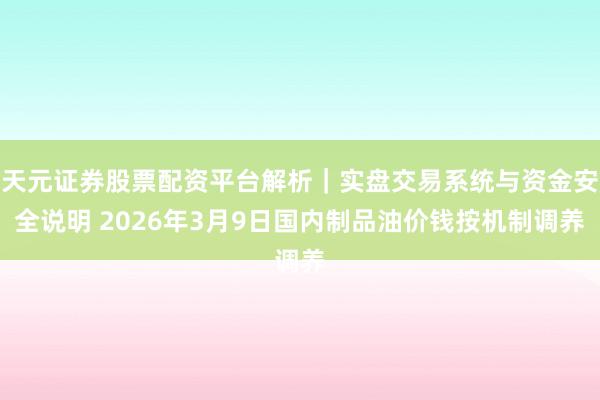 天元证券股票配资平台解析｜实盘交易系统与资金安全说明 2026年3月9日国内制品油价钱按机制调养