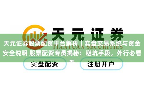 天元证券股票配资平台解析｜实盘交易系统与资金安全说明 股票配资专员揭秘：避坑手段，外行必看