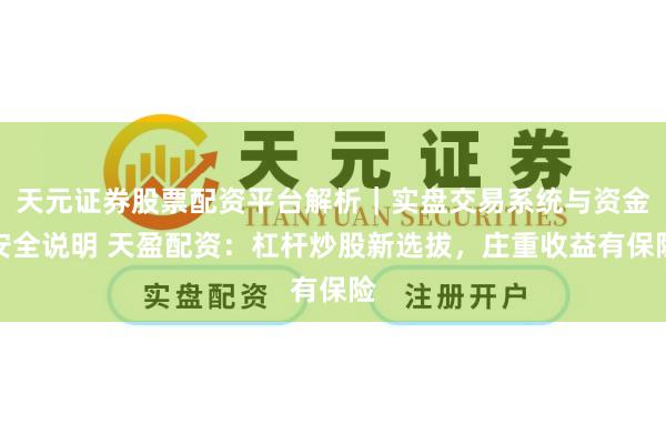 天元证券股票配资平台解析|实盘交易系统与资金安全说明 天盈配资:杠杆炒股新选拔,庄重收益有保险