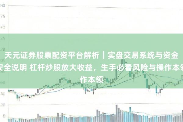 天元证券股票配资平台解析｜实盘交易系统与资金安全说明 杠杆炒股放大收益，生手必看风险与操作本领
