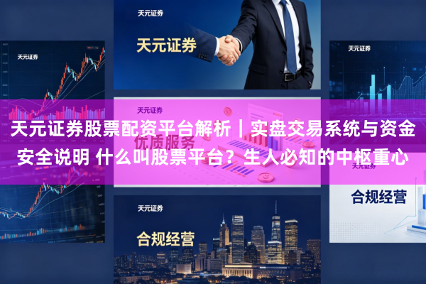 天元证券股票配资平台解析|实盘交易系统与资金安全说明 什么叫股票平台?生人必知的中枢重心