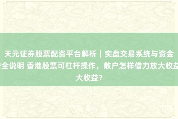 天元证券股票配资平台解析|实盘交易系统与资金安全说明 香港股票可杠杆操作,散户怎样借力放大收益?