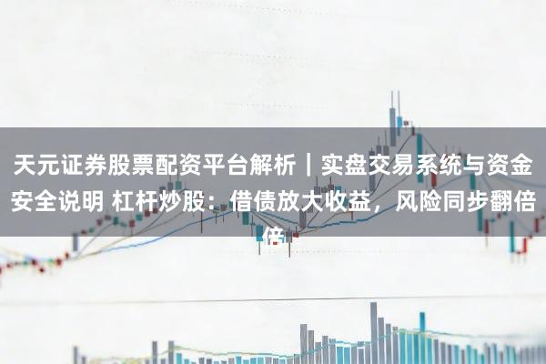 天元证券股票配资平台解析|实盘交易系统与资金安全说明 杠杆炒股:借债放大收益,风险同步翻倍