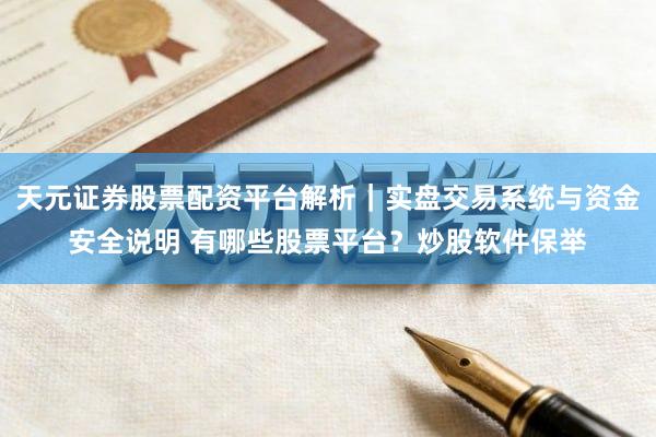 天元证券股票配资平台解析｜实盘交易系统与资金安全说明 有哪些股票平台？炒股软件保举