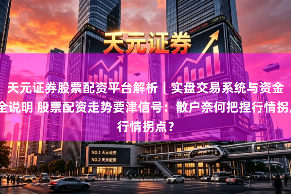 天元证券股票配资平台解析｜实盘交易系统与资金安全说明 股票配资走势要津信号：散户奈何把捏行情拐点？