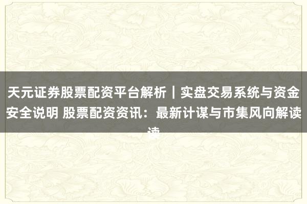 天元证券股票配资平台解析｜实盘交易系统与资金安全说明 股票配资资讯：最新计谋与市集风向解读