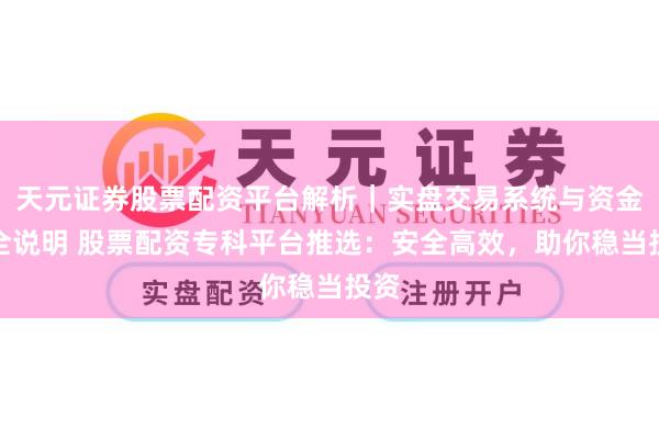 天元证券股票配资平台解析｜实盘交易系统与资金安全说明 股票配资专科平台推选：安全高效，助你稳当投资
